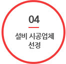04. 설비 시공업체 선정